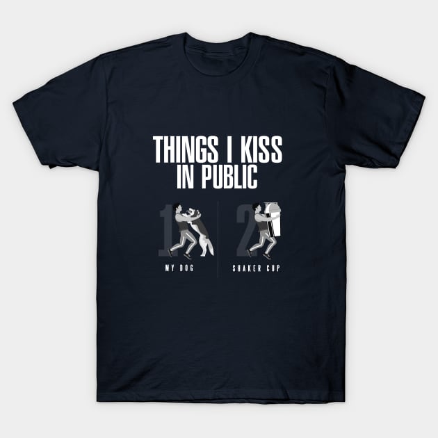 Things I Kiss in Public - My Dog & Protein Shaker Cup T-Shirt by happiBod